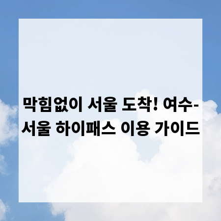 막힘없이 서울 도착! 여수-서울 하이패스 이용 가이드