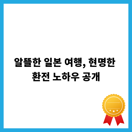 알뜰한 일본 여행, 현명한 환전 노하우 공개