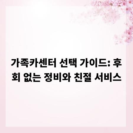 가족카센터 선택 가이드: 후회 없는 정비와 친절 서비스
