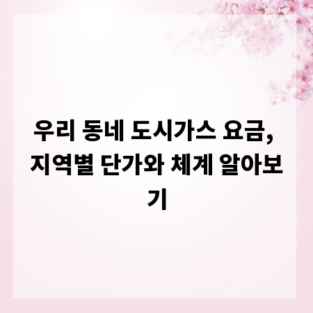 우리 동네 도시가스 요금, 지역별 단가와 체계 알아보기