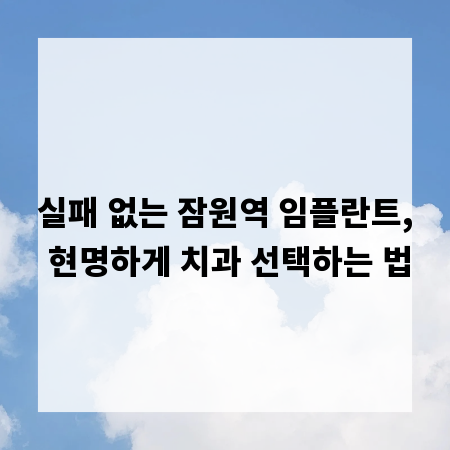 실패 없는 잠원역 임플란트, 현명하게 치과 선택하는 법
