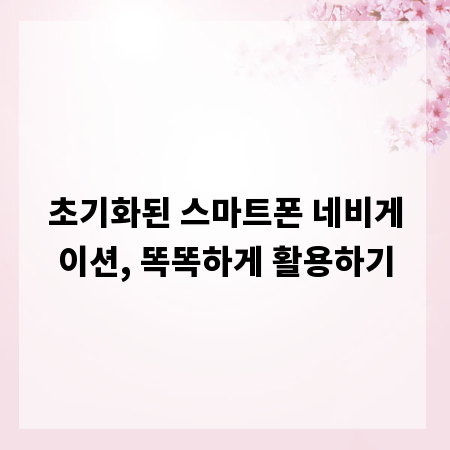 초기화된 스마트폰 네비게이션, 똑똑하게 활용하기