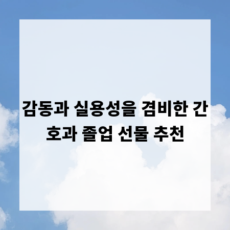 감동과 실용성을 겸비한 간호과 졸업 선물 추천