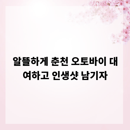 알뜰하게 춘천 오토바이 대여하고 인생샷 남기자