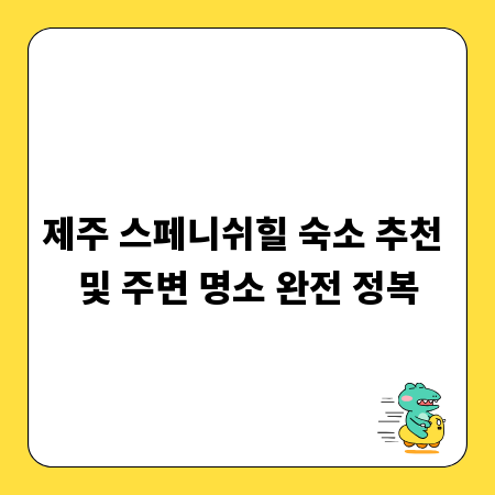제주 스페니쉬힐 숙소 추천 및 주변 명소 완전 정복