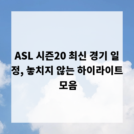 ASL 시즌20 최신 경기 일정, 놓치지 않는 하이라이트 모음