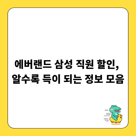 에버랜드 삼성 직원 할인, 알수록 득이 되는 정보 모음