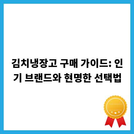 김치냉장고 구매 가이드: 인기 브랜드와 현명한 선택법
