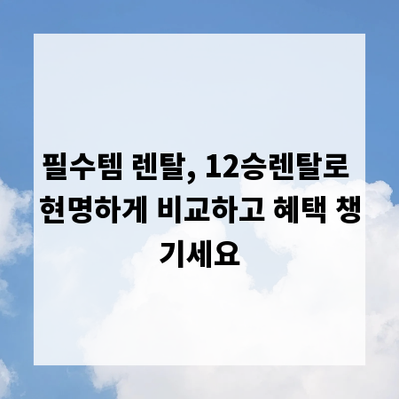 필수템 렌탈, 12승렌탈로 현명하게 비교하고 혜택 챙기세요