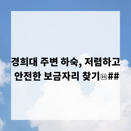 경희대 주변 하숙, 저렴하고 안전한 보금자리 찾기
##