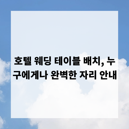 호텔 웨딩 테이블 배치, 누구에게나 완벽한 자리 안내