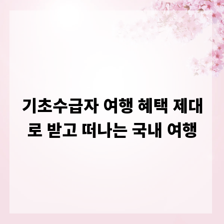 기초수급자 여행 혜택 제대로 받고 떠나는 국내 여행