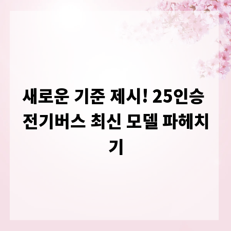 새로운 기준 제시! 25인승 전기버스 최신 모델 파헤치기