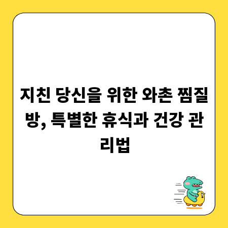 지친 당신을 위한 와촌 찜질방, 특별한 휴식과 건강 관리법