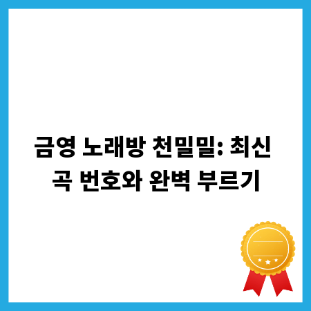 금영 노래방 천밀밀: 최신 곡 번호와 완벽 부르기