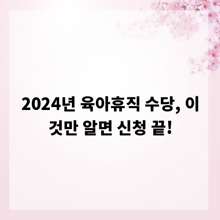 2024년 육아휴직 수당, 이것만 알면 신청 끝!