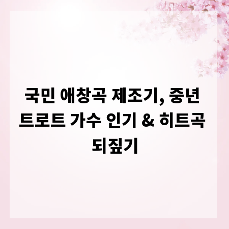 국민 애창곡 제조기, 중년 트로트 가수 인기 & 히트곡 되짚기