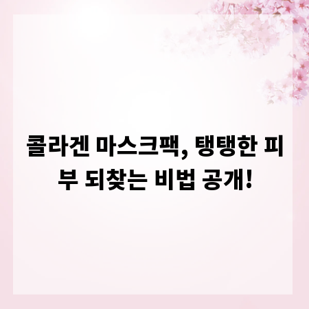 콜라겐 마스크팩, 탱탱한 피부 되찾는 비법 공개!