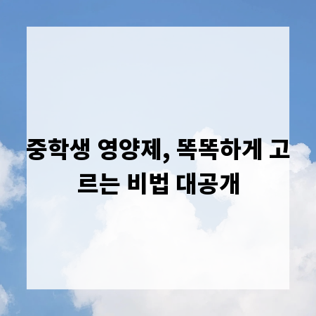 중학생 영양제, 똑똑하게 고르는 비법 대공개