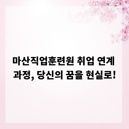 마산직업훈련원 취업 연계 과정, 당신의 꿈을 현실로!