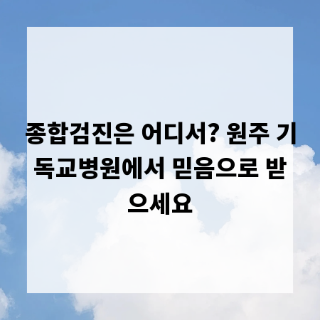 종합검진은 어디서? 원주 기독교병원에서 믿음으로 받으세요