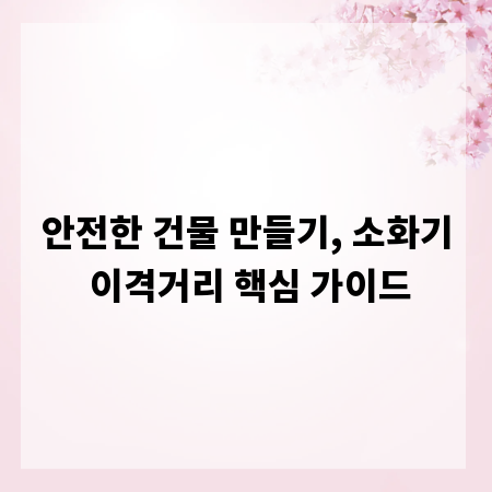 안전한 건물 만들기, 소화기 이격거리 핵심 가이드