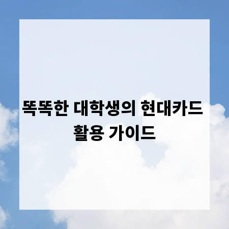 똑똑한 대학생의 현대카드 활용 가이드
