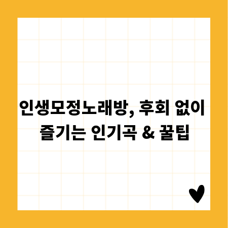 인생모정노래방, 후회 없이 즐기는 인기곡 & 꿀팁