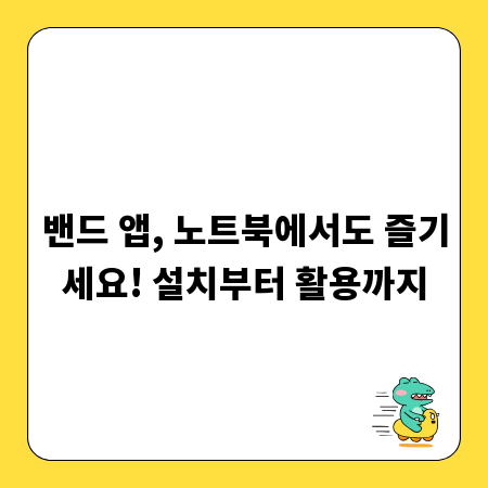 밴드 앱, 노트북에서도 즐기세요! 설치부터 활용까지