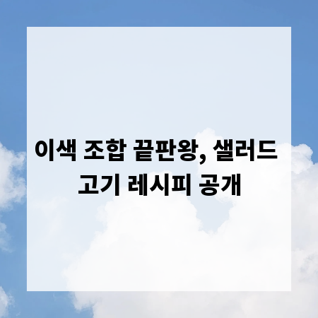 이색 조합 끝판왕, 샐러드 고기 레시피 공개
