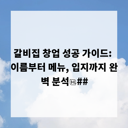 갈비집 창업 성공 가이드: 이름부터 메뉴, 입지까지 완벽 분석
##