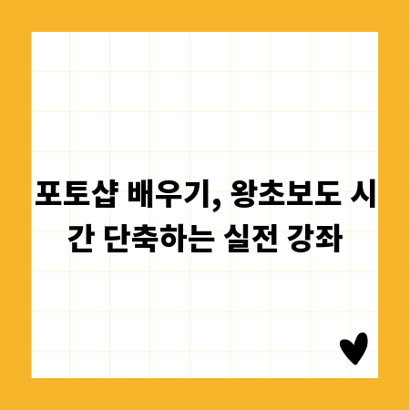 포토샵 배우기, 왕초보도 시간 단축하는 실전 강좌