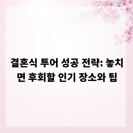 결혼식 투어 성공 전략: 놓치면 후회할 인기 장소와 팁