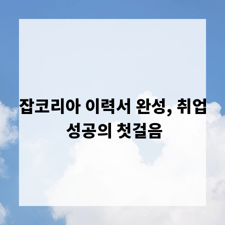 잡코리아 이력서 완성, 취업 성공의 첫걸음