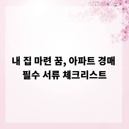 내 집 마련 꿈, 아파트 경매 필수 서류 체크리스트