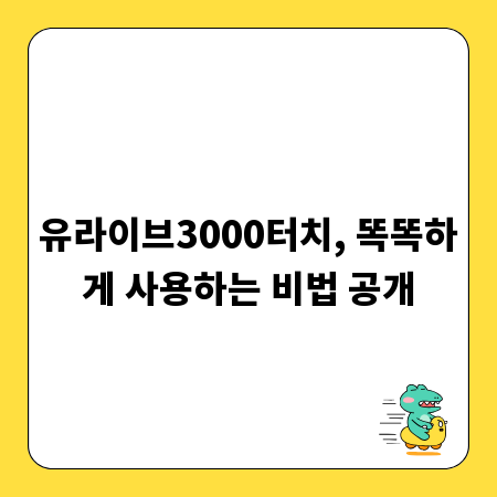 유라이브3000터치, 똑똑하게 사용하는 비법 공개