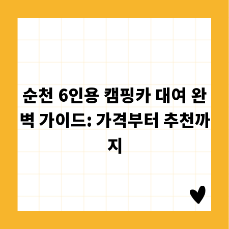 순천 6인용 캠핑카 대여 완벽 가이드: 가격부터 추천까지