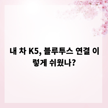 내 차 K5, 블루투스 연결 이렇게 쉬웠나?