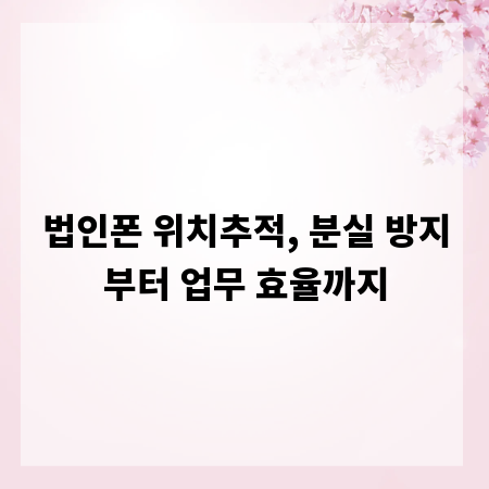법인폰 위치추적, 분실 방지부터 업무 효율까지