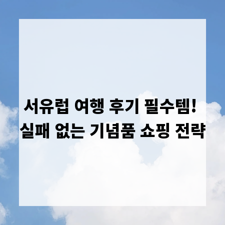 서유럽 여행 후기 필수템! 실패 없는 기념품 쇼핑 전략