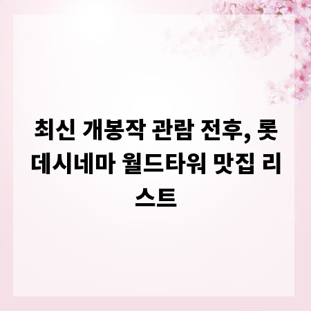 최신 개봉작 관람 전후, 롯데시네마 월드타워 맛집 리스트