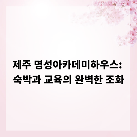 제주 명성아카데미하우스: 숙박과 교육의 완벽한 조화