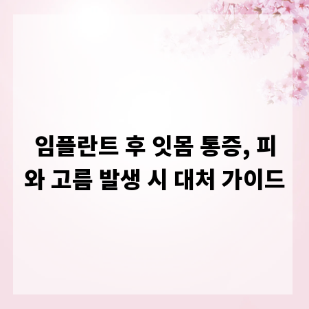 임플란트 후 잇몸 통증, 피와 고름 발생 시 대처 가이드