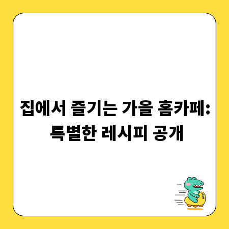 집에서 즐기는 가을 홈카페: 특별한 레시피 공개
