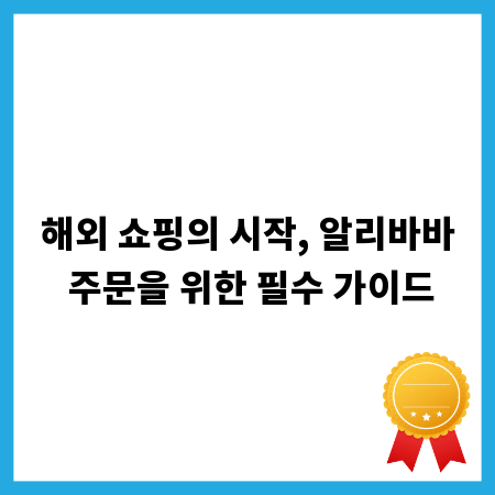 해외 쇼핑의 시작, 알리바바 주문을 위한 필수 가이드
