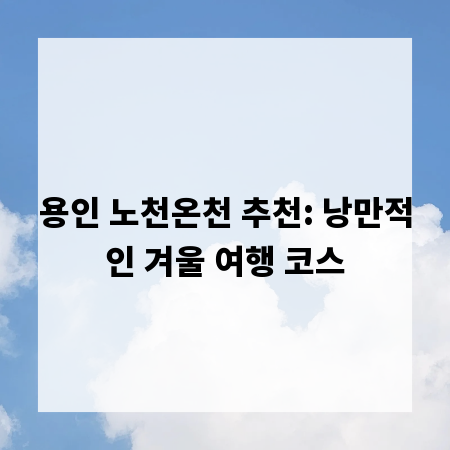 용인 노천온천 추천: 낭만적인 겨울 여행 코스