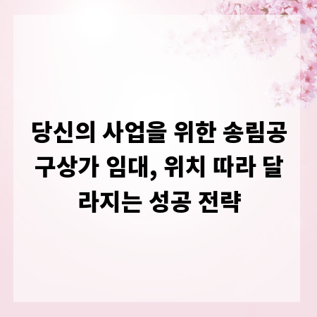 당신의 사업을 위한 송림공구상가 임대, 위치 따라 달라지는 성공 전략