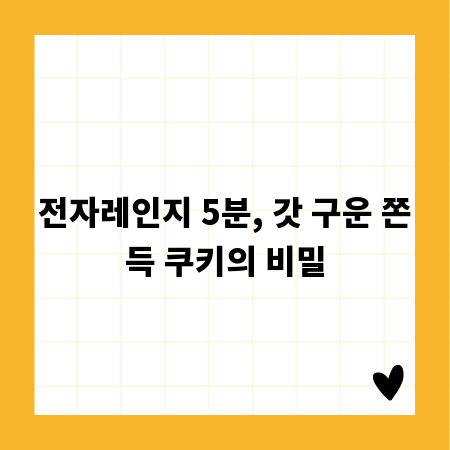 전자레인지 5분, 갓 구운 쫀득 쿠키의 비밀