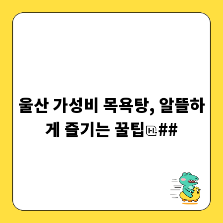 울산 가성비 목욕탕, 알뜰하게 즐기는 꿀팁
##