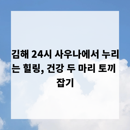 김해 24시 사우나에서 누리는 힐링, 건강 두 마리 토끼 잡기